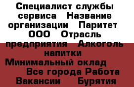 Специалист службы сервиса › Название организации ­ Паритет, ООО › Отрасль предприятия ­ Алкоголь, напитки › Минимальный оклад ­ 21 000 - Все города Работа » Вакансии   . Бурятия респ.